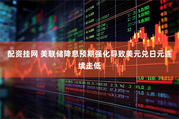 配资挂网 美联储降息预期强化导致美元兑日元连续走低