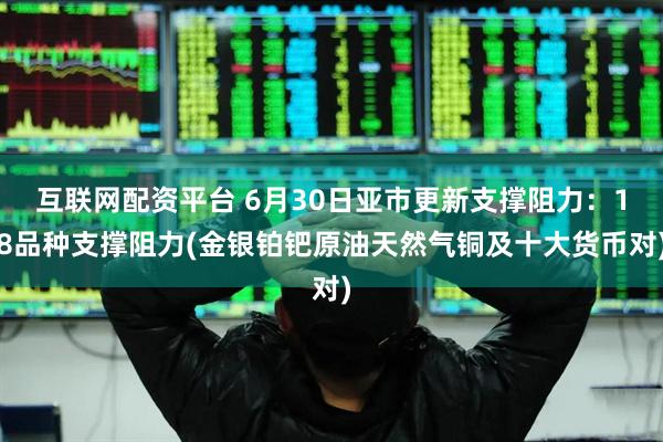 互联网配资平台 6月30日亚市更新支撑阻力：18品种支撑阻力(金银铂钯原油天然气铜及十大货币对)