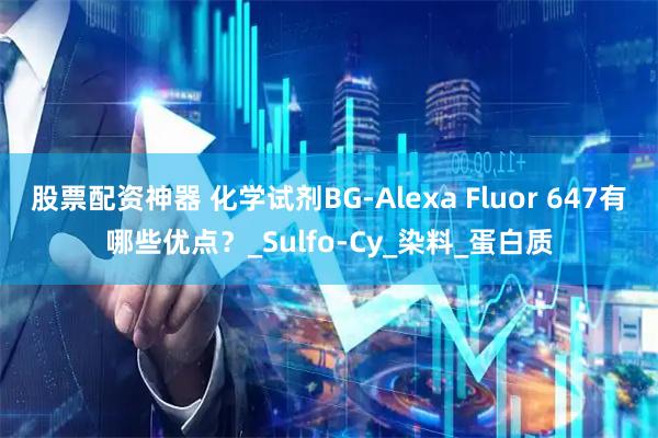 股票配资神器 化学试剂BG-Alexa Fluor 647有哪些优点？_Sulfo-Cy_染料_蛋白质
