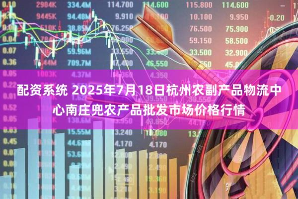 配资系统 2025年7月18日杭州农副产品物流中心南庄兜农产品批发市场价格行情