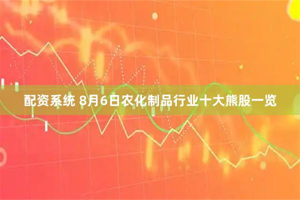 配资系统 8月6日农化制品行业十大熊股一览