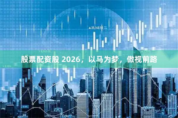 股票配资股 2026，以马为梦，傲视前路