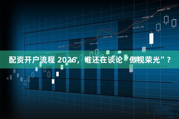 配资开户流程 2026，谁还在谈论“傲视荣光”？