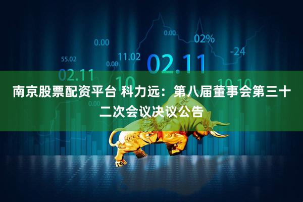 南京股票配资平台 科力远：第八届董事会第三十二次会议决议公告